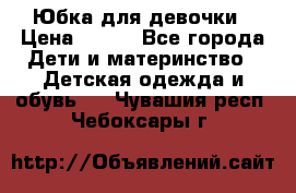 Юбка для девочки › Цена ­ 600 - Все города Дети и материнство » Детская одежда и обувь   . Чувашия респ.,Чебоксары г.